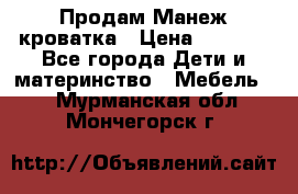 Продам Манеж кроватка › Цена ­ 2 000 - Все города Дети и материнство » Мебель   . Мурманская обл.,Мончегорск г.